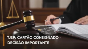 TJSP – Cartão Consignado: Entenda a decisão que impacta seu bolso